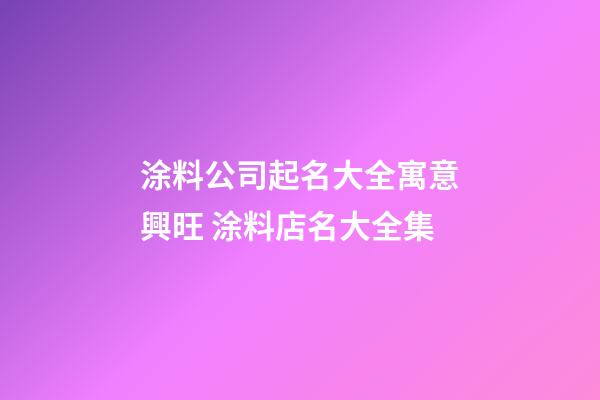 涂料公司起名大全寓意興旺 涂料店名大全集-第1張-公司起名-玄機派